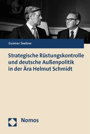 Strategische Rüstungskontrolle und deutsche Außenpolitik in der Ära Helmut Schmidt de Gunnar Seelow