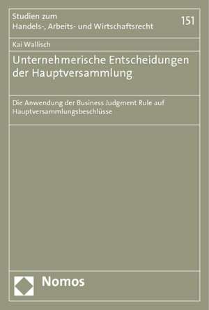 Unternehmerische Entscheidungen Der Hauptversammlung: Die Anwendung Der Business Judgment Rule Auf Hauptversammlungsbeschlusse de Kai Wallisch