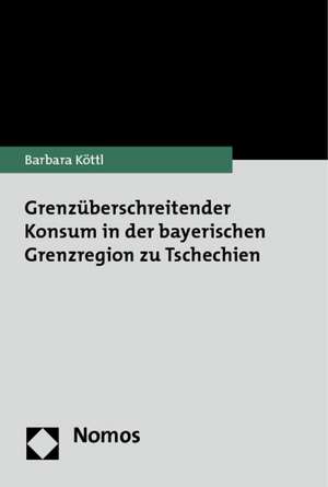 Grenzüberschreitender Konsum in der bayerischen Grenzregion zu Tschechien de Barbara Köttl