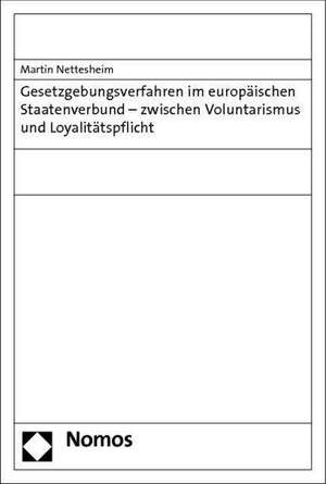 Gesetzgebungsverfahren im europäischen Staatenverbund - zwischen Voluntarismus und Loyalitätspflicht de Martin Nettesheim