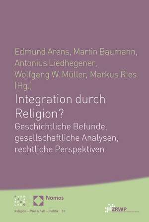 Integration Durch Religion?: Geschichtliche Befunde, Gesellschaftliche Analysen, Rechtliche Perspektiven de Edmund Arens