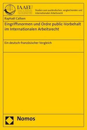 Eingriffsnormen Und Ordre Public-Vorbehalt Im Internationalen Arbeitsrecht: Ein Deutsch-Franzosischer Vergleich de Raphaël Callsen