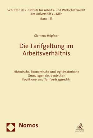 Die Tarifgeltung Im Arbeitsverhaltnis: Historische, Okonomische Und Legitimatorische Grundlagen Des Deutschen Koalitions- Und Tarifvertragsrechts de Clemens Höpfner