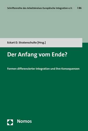 Der Anfang Vom Ende?: Formen Differenzierter Integration Und Ihre Konsequenzen de Eckart D. Stratenschulte