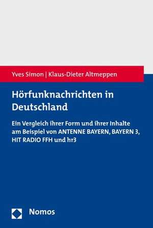 Horfunknachrichten in Deutschland: Ein Vergleich Ihrer Form Und Ihrer Inhalte Am Beispiel Von Antenne Bayern, Bayern 3, Hit Radio Ffh Und Hr3 de Yves Simon