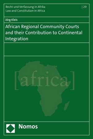 African Regional Community Courts and their Contribution to Continental Integration de Jörg Kleis