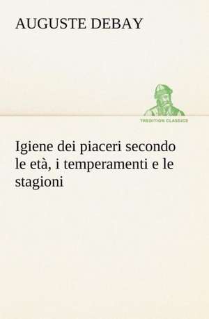 Igiene Dei Piaceri Secondo Le Et, I Temperamenti E Le Stagioni: Ljs379 de Auguste Debay