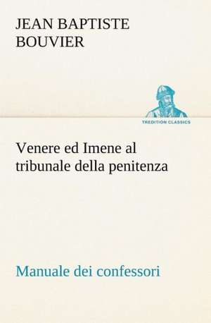 Venere Ed Imene Al Tribunale Della Penitenza: Manuale Dei Confessori de Jean Baptiste Bouvier