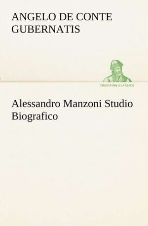 Alessandro Manzoni Studio Biografico de conte de Angelo Gubernatis