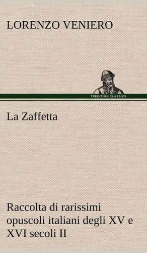 La Zaffetta Raccolta Di Rarissimi Opuscoli Italiani Degli XV E XVI Secoli II: Scritti Critici E Letterari de Lorenzo Veniero