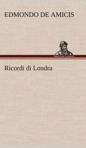 Ricordi Di Londra: Scritti Critici E Letterari de Edmondo De Amicis