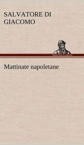 Mattinate Napoletane: Scritti Critici E Letterari de Salvatore Di Giacomo