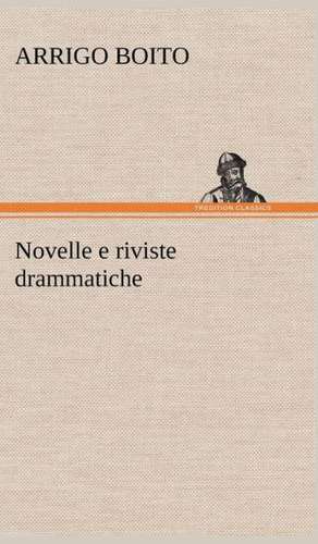 Novelle E Riviste Drammatiche: Studi Intorno Alla Storia Della Lombardia Negli Ultimi Trent'anni E Delle Cagioni del Difetto D' de Arrigo Boito