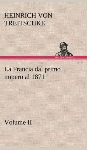 La Francia Dal Primo Impero Al 1871 Volume II: Paradiso de Heinrich von Treitschke