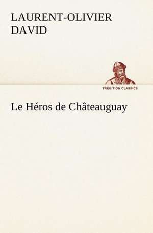 Le H Ros de Ch Teauguay: Scritti Critici E Letterari de Laurent-Olivier David