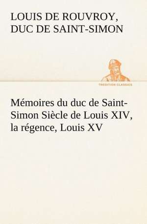 M Moires Du Duc de Saint-Simon Si Cle de Louis XIV, La R Gence, Louis XV: La France, La Russie, L'Allemagne Et La Guerre Au Transvaal de duc de Saint Simon Louis De Rouvroy