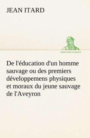 de L' Ducation D'Un Homme Sauvage Ou Des Premiers D Veloppemens Physiques Et Moraux Du Jeune Sauvage de L'Aveyron: La France, La Russie, L'Allemagne Et La Guerre Au Transvaal de Jean Itard