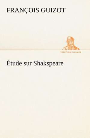 Tude Sur Shakspeare: Histoire D'Un Vieux Bateau Et de Son Quipage de M. (François) Guizot