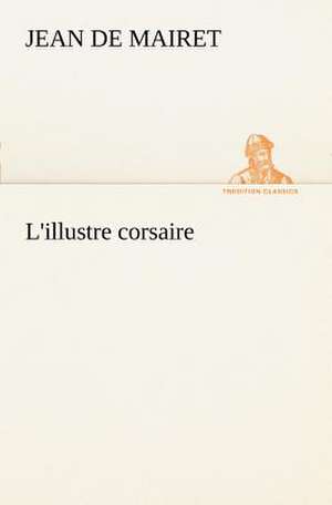 L'Illustre Corsaire: Histoire D'Un Vieux Bateau Et de Son Quipage de Jean de Mairet