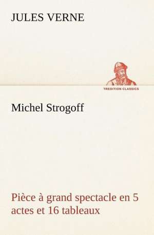 Michel Strogoff Pi Ce Grand Spectacle En 5 Actes Et 16 Tableaux: Histoire D'Un Vieux Bateau Et de Son Quipage de Jules Verne