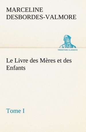 Le Livre Des M Res Et Des Enfants, Tome I: Histoire D'Un Vieux Bateau Et de Son Quipage de Marceline Desbordes-Valmore