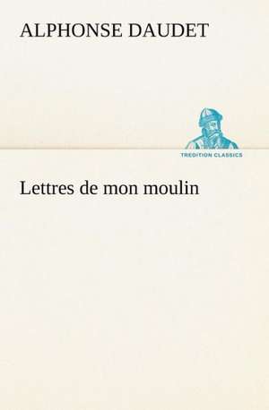 Lettres de Mon Moulin: Histoire D'Un Vieux Bateau Et de Son Quipage de Alphonse Daudet