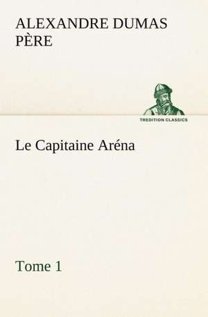 Le Capitaine AR Na - Tome 1: Une Partie de La C Te Nord, L' Le Aux Oeufs, L'Anticosti, L' Le Saint-Paul, L'Archipel de La Madeleine de Alexandre Dumas père