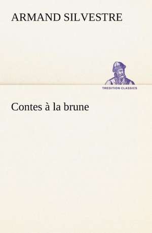 Contes La Brune: Une Partie de La C Te Nord, L' Le Aux Oeufs, L'Anticosti, L' Le Saint-Paul, L'Archipel de La Madeleine de Armand Silvestre