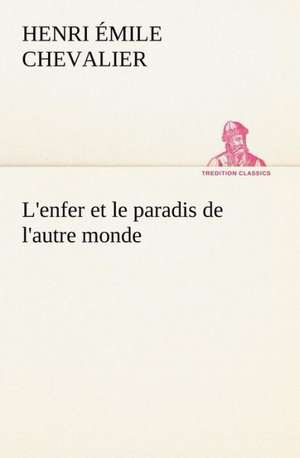 L'Enfer Et Le Paradis de L'Autre Monde: Une Partie de La C Te Nord, L' Le Aux Oeufs, L'Anticosti, L' Le Saint-Paul, L'Archipel de La Madeleine de H. Émile (Henri Émile) Chevalier