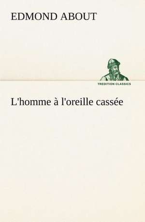 L'Homme L'Oreille Cass E: Une Partie de La C Te Nord, L' Le Aux Oeufs, L'Anticosti, L' Le Saint-Paul, L'Archipel de La Madeleine de Edmond About