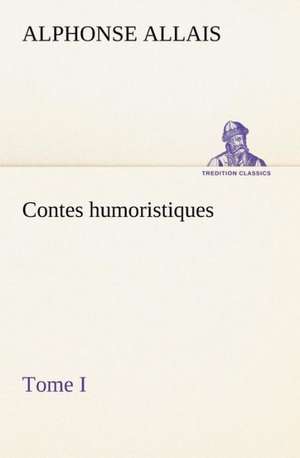 Contes Humoristiques - Tome I: Une Partie de La C Te Nord, L' Le Aux Oeufs, L'Anticosti, L' Le Saint-Paul, L'Archipel de La Madeleine de Alphonse Allais