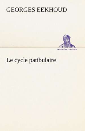 Le Cycle Patibulaire: Une Partie de La C Te Nord, L' Le Aux Oeufs, L'Anticosti, L' Le Saint-Paul, L'Archipel de La Madeleine de Georges Eekhoud