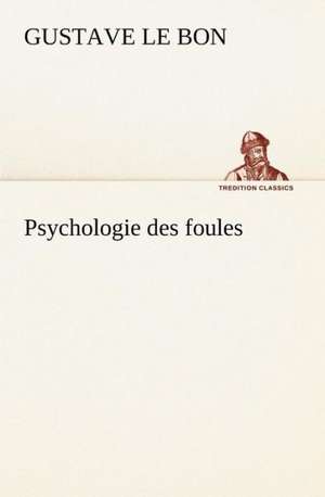 Psychologie Des Foules: Une Partie de La C Te Nord, L' Le Aux Oeufs, L'Anticosti, L' Le Saint-Paul, L'Archipel de La Madeleine de Gustave Le Bon