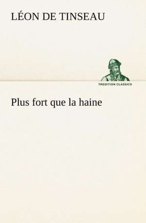 Plus Fort Que La Haine: Une Partie de La C Te Nord, L' Le Aux Oeufs, L'Anticosti, L' Le Saint-Paul, L'Archipel de La Madeleine de Léon de Tinseau