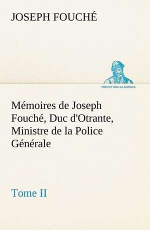 M Moires de Joseph Fouch, Duc D'Otrante, Ministre de La Police G N Rale Tome II: Une Partie de La C Te Nord, L' Le Aux Oeufs, L'Anticosti, L' Le Saint-Paul, L'Archipel de La Madeleine de Joseph Fouché