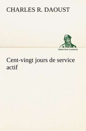 Cent-Vingt Jours de Service Actif: La M Re de La Marquise de Charles R. Daoust