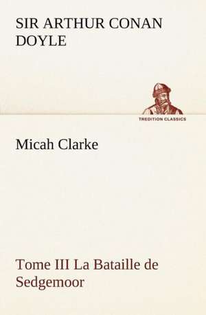 Micah Clarke - Tome III La Bataille de Sedgemoor de Sir Arthur Conan Doyle