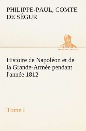 Histoire de Napol on Et de La Grande-Arm E Pendant L'Ann E 1812 Tome I: George Sand Et A. de Musset de Comte de Philippe-Paul Ségur