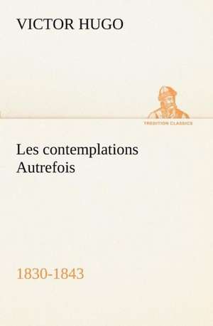 Les Contemplations Autrefois, 1830-1843: 1854-1866 de Victor Hugo