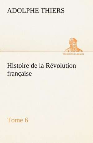 Histoire de La R Volution Fran Aise, Tome 6: 1854-1866 de Adolphe Thiers