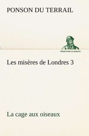 Les MIS Res de Londres 3. La Cage Aux Oiseaux: 1854-1866 de Ponson du Terrail