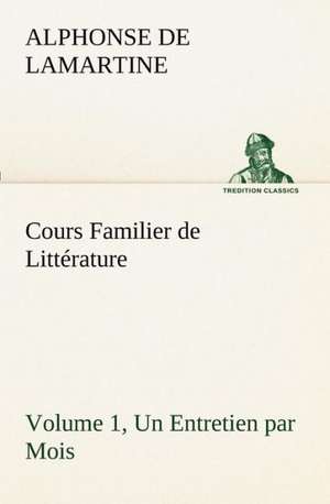 Cours Familier de Litt Rature (Volume 1) Un Entretien Par Mois: Ouvrage Enrichi de Nombreux Dessins de Busnel, de Deux Dessins... Et D'Un Portrait de L'Auteur Par St-Charles Roman de de Alphonse de Lamartine