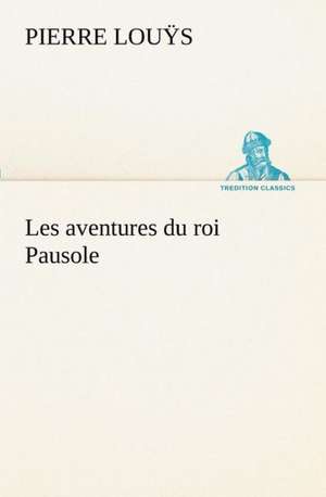 Les Aventures Du Roi Pausole: Ouvrage Enrichi de Nombreux Dessins de Busnel, de Deux Dessins... Et D'Un Portrait de L'Auteur Par St-Charles Roman de de Pierre Louÿs