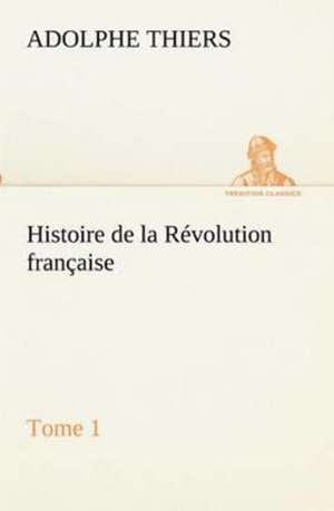 Histoire de La R Volution Fran Aise, Tome 1: Ouvrage Enrichi de Nombreux Dessins de Busnel, de Deux Dessins... Et D'Un Portrait de L'Auteur Par St-Charles Roman de de Adolphe Thiers