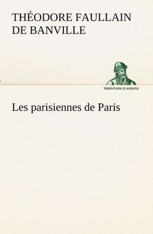 Les Parisiennes de Paris: Ouvrage Enrichi de Nombreux Dessins de Busnel, de Deux Dessins... Et D'Un Portrait de L'Auteur Par St-Charles Roman de de Théodore Faullain de Banville