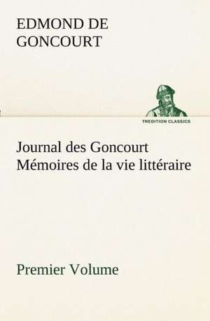 Journal Des Goncourt (Premier Volume) M Moires de La Vie Litt Raire: Ouvrage Enrichi de Nombreux Dessins de Busnel, de Deux Dessins... Et D'Un Portrait de L'Auteur Par St-Charles Roman de de Edmond de Goncourt