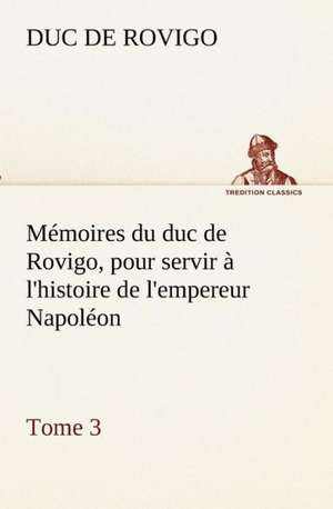 M Moires Du Duc de Rovigo, Pour Servir L'Histoire de L'Empereur Napol On, Tome 3: Les Th Ories Et Les Exemples3 de Duc de Rovigo