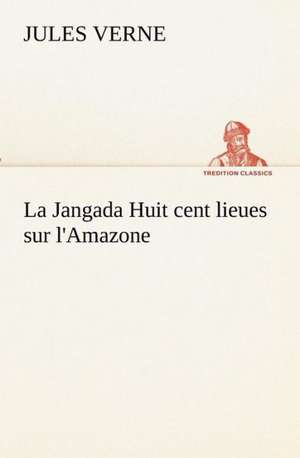 La Jangada Huit Cent Lieues Sur L'Amazone: Les Th Ories Et Les Exemples3 de Jules Verne