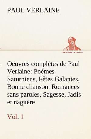 Oeuvres Completes de Paul Verlaine, Vol. 1 Po Mes Saturniens, F Tes Galantes, Bonne Chanson, Romances Sans Paroles, Sagesse, Jadis Et Nagu Re: Les Th Ories Et Les Exemples3 de Paul Verlaine