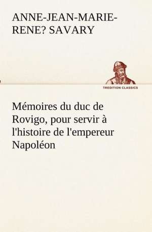 M Moires Du Duc de Rovigo, Pour Servir L'Histoire de L'Empereur Napol on: Dialogues de duc de Rovigo Savary, Anne-Jean-Marie-Rene?